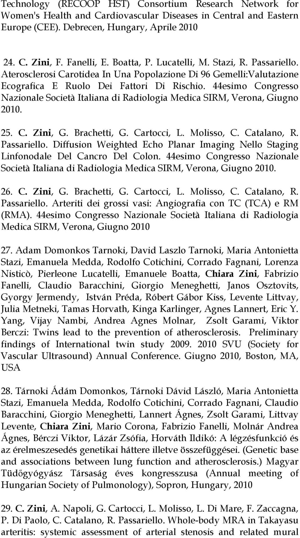 44esimo Congresso Nazionale Società Italiana di Radiologia Medica SIRM, Verona, Giugno 2010. 25. C. Zini, G. Brachetti, G. Cartocci, L. Molisso, C. Catalano, R. Passariello.