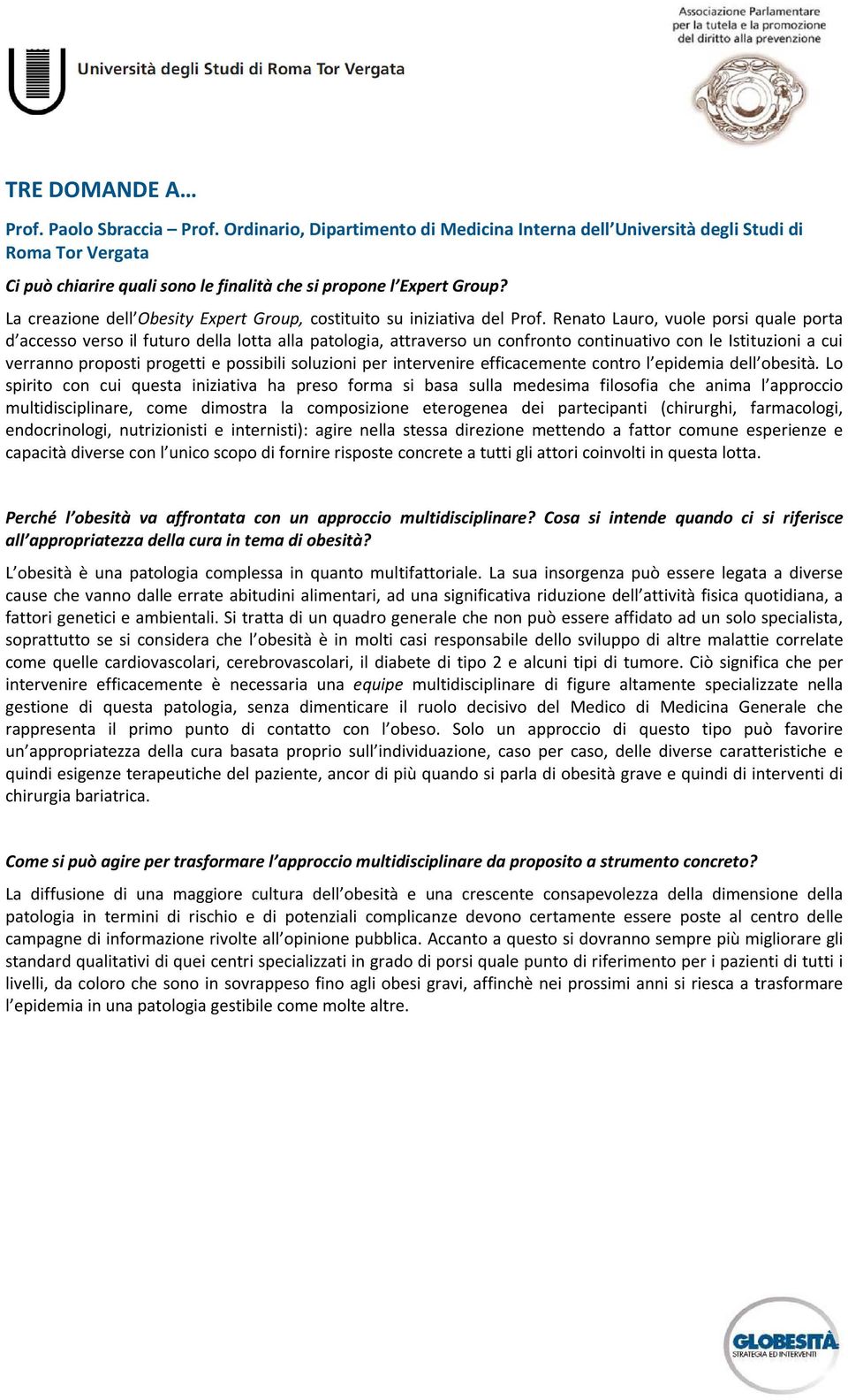 Renato Lauro, vuole porsi quale porta d accesso verso il futuro della lotta alla patologia, attraverso un confronto continuativo con le Istituzioni a cui verranno proposti progetti e possibili