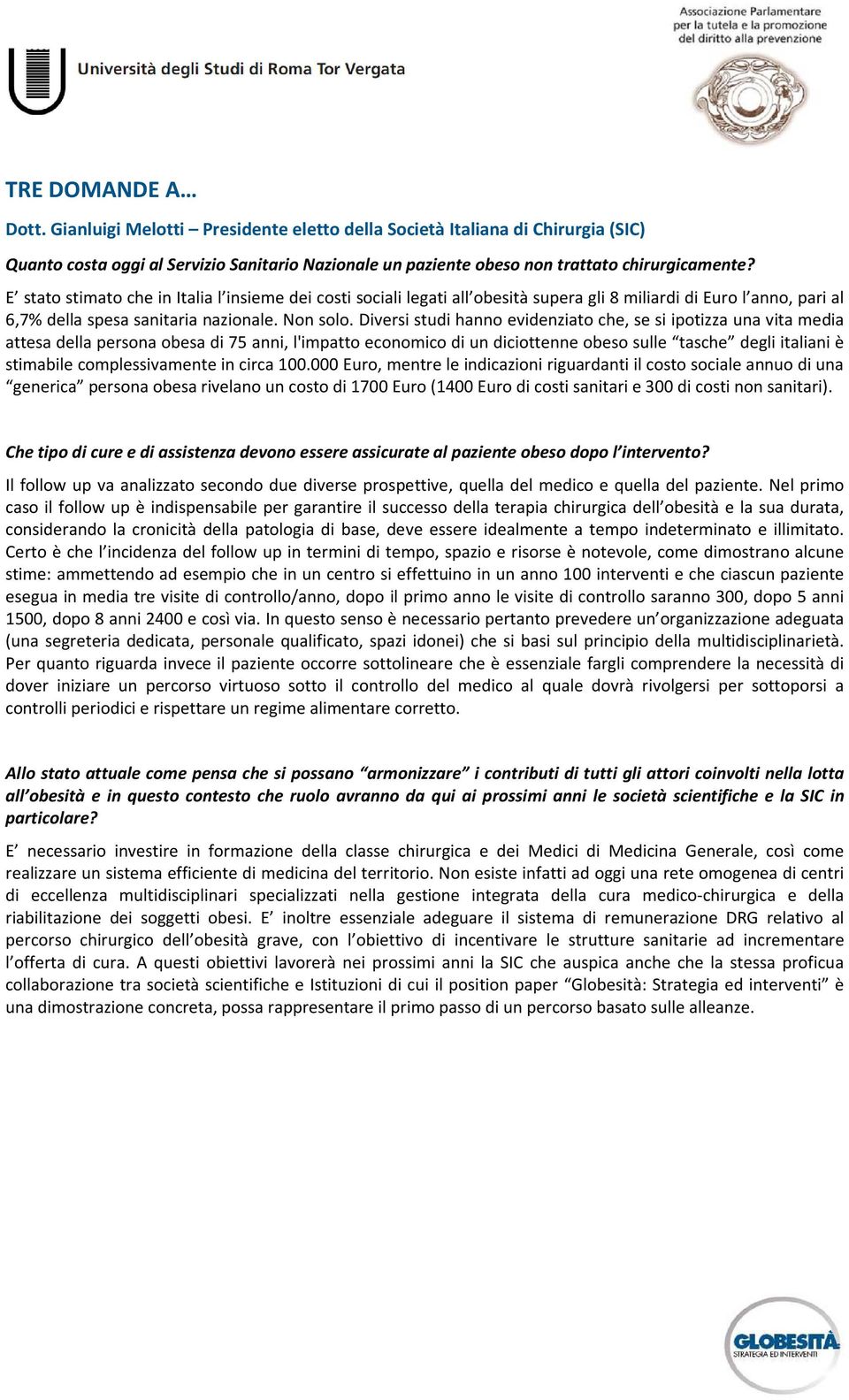 Diversi studi hanno evidenziato che, se si ipotizza una vita media attesa della persona obesa di 75 anni, l'impatto economico di un diciottenne obeso sulle tasche degli italiani è stimabile