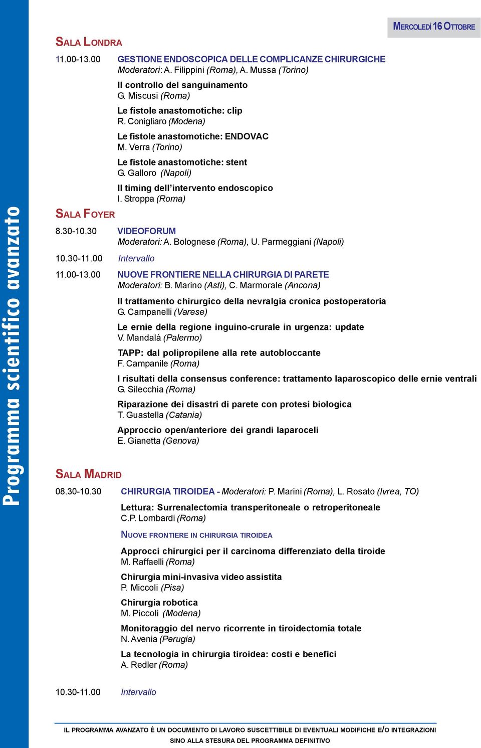 Galloro (Napoli) Il timing dell intervento endoscopico I. Stroppa (Roma) SALA FOYER 8.30-10.30 VIDEOFORUM Moderatori: A. Bolognese (Roma), U. Parmeggiani (Napoli) 11.00-13.