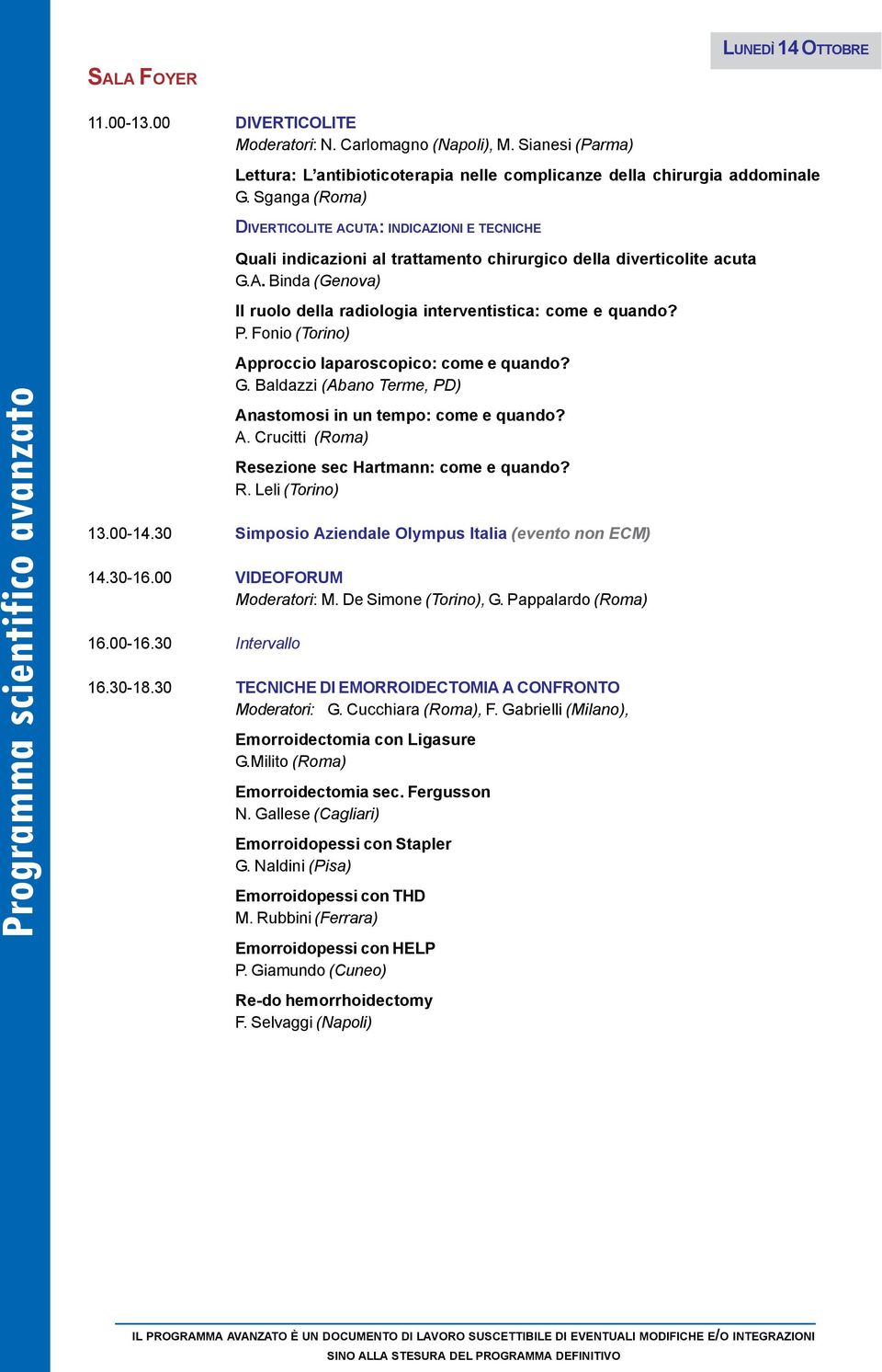 P. Fonio (Torino) Approccio laparoscopico: come e quando? G. Baldazzi (Abano Terme, PD) Anastomosi in un tempo: come e quando? A. Crucitti (Roma) Resezione sec Hartmann: come e quando? R. Leli (Torino) 13.