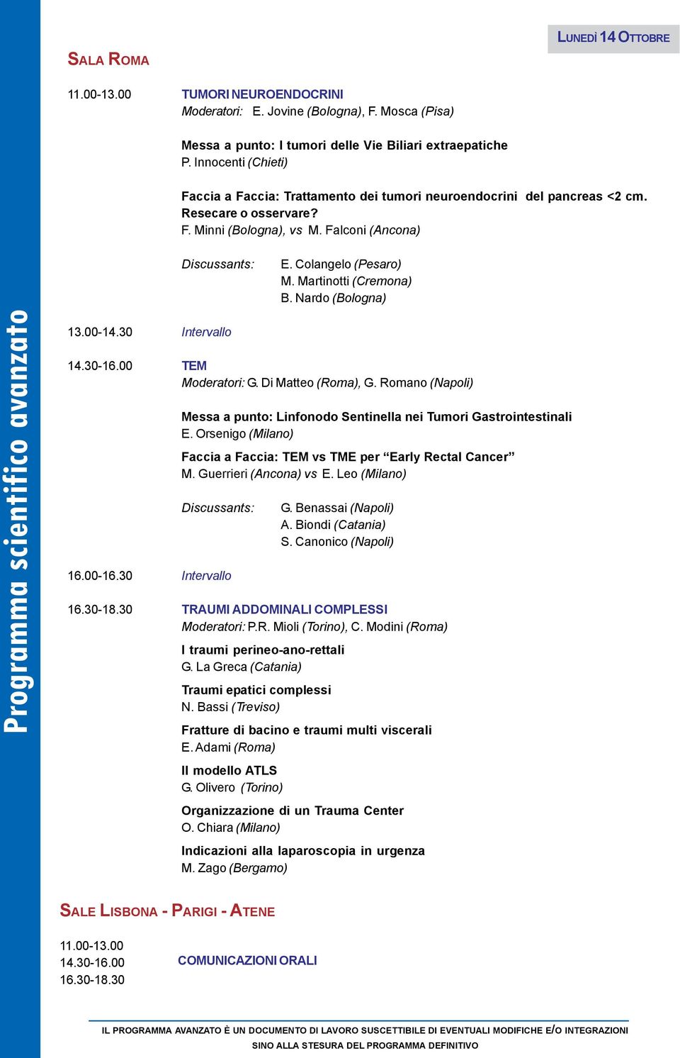 Martinotti (Cremona) B. Nardo (Bologna) 13.00-14.30 Intervallo 14.30-16.00 TEM Moderatori: G. Di Matteo (Roma), G. Romano (Napoli) Messa a punto: Linfonodo Sentinella nei Tumori Gastrointestinali E.