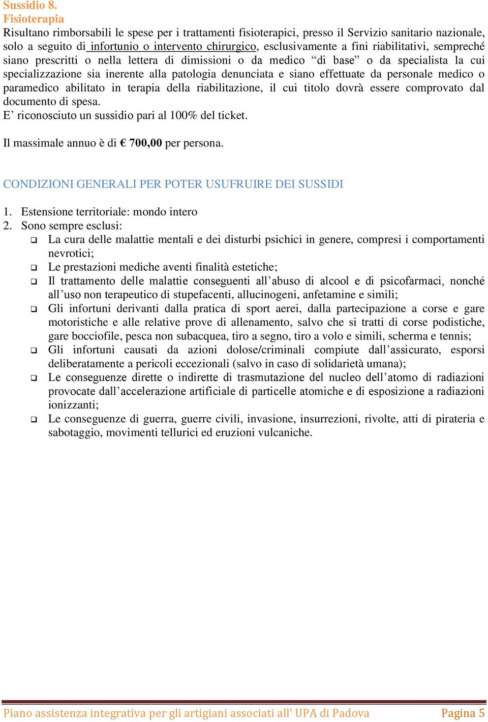 riabilitativi, sempreché siano prescritti o nella lettera di dimissioni o da medico di base o da specialista la cui specializzazione sia inerente alla patologia denunciata e siano effettuate da