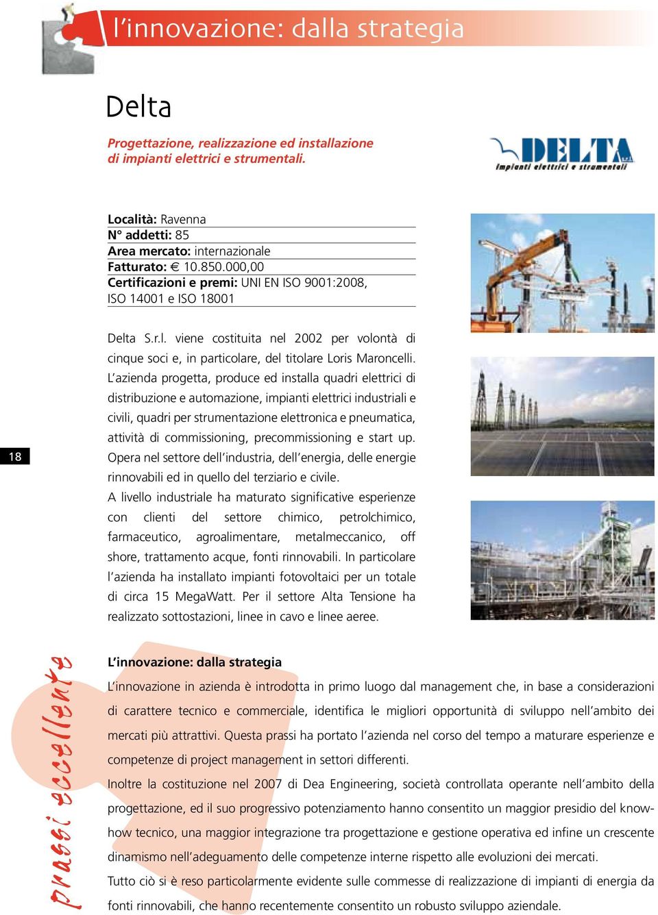 L azienda progetta, produce ed installa quadri elettrici di distribuzione e automazione, impianti elettrici industriali e civili, quadri per strumentazione elettronica e pneumatica, attività di