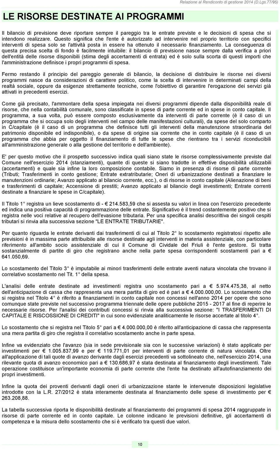 Questo significa che l'ente è autorizzato ad intervenire nel proprio territorio con specifici interventi di spesa solo se l'attività posta in essere ha ottenuto il necessario finanziamento.