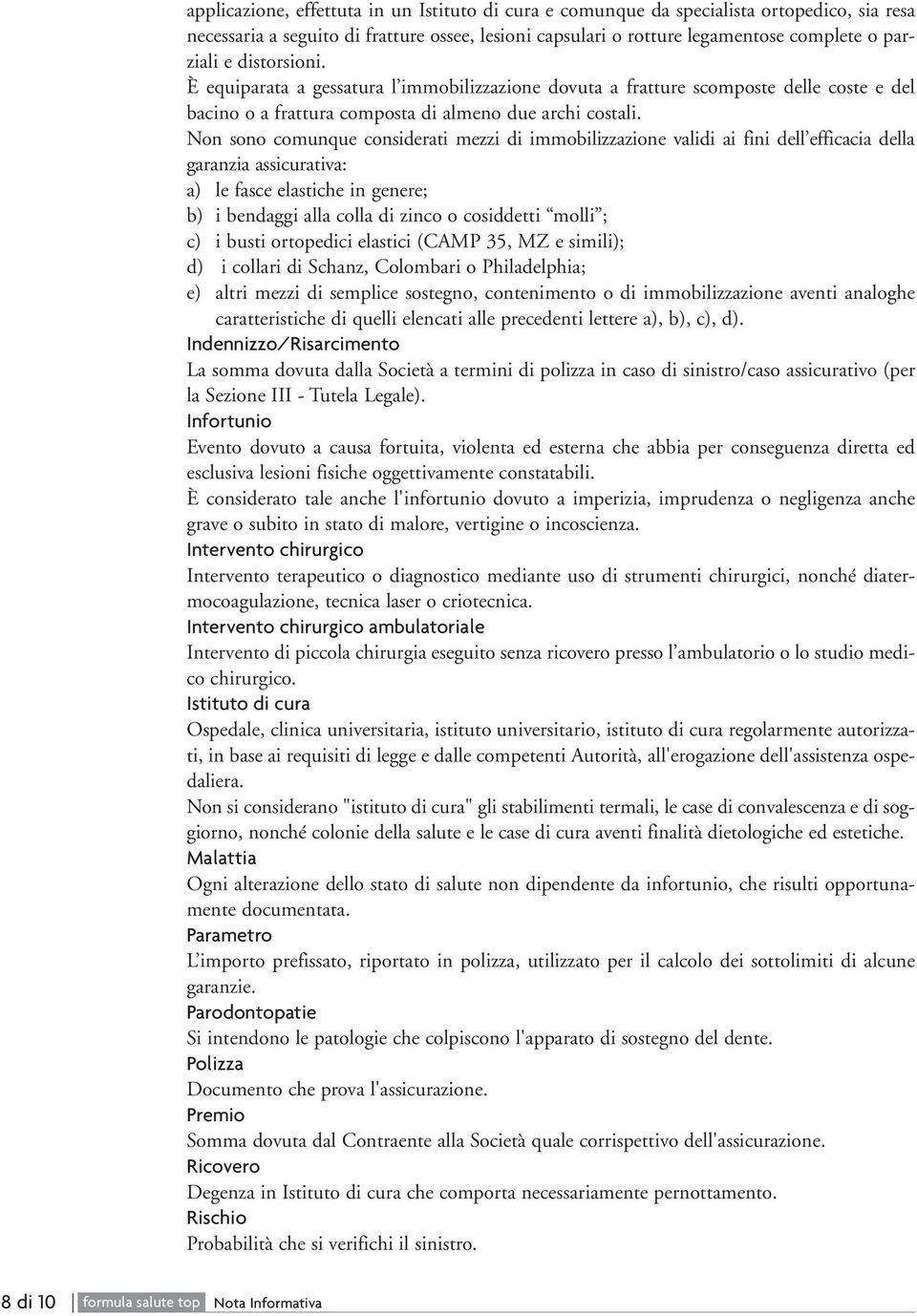 Non sono comunque considerati mezzi di immobilizzazione validi ai fini dell efficacia della garanzia assicurativa: a) le fasce elastiche in genere; b) i bendaggi alla colla di zinco o cosiddetti