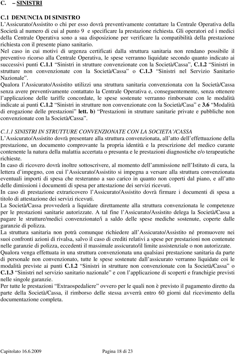 Gli operatori ed i medici della Centrale Operativa sono a sua disposizione per verificare la compatibilità della prestazione richiesta con il presente piano sanitario.