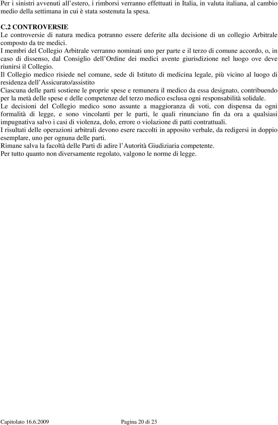 I membri del Collegio Arbitrale verranno nominati uno per parte e il terzo di comune accordo, o, in caso di dissenso, dal Consiglio dell Ordine dei medici avente giurisdizione nel luogo ove deve