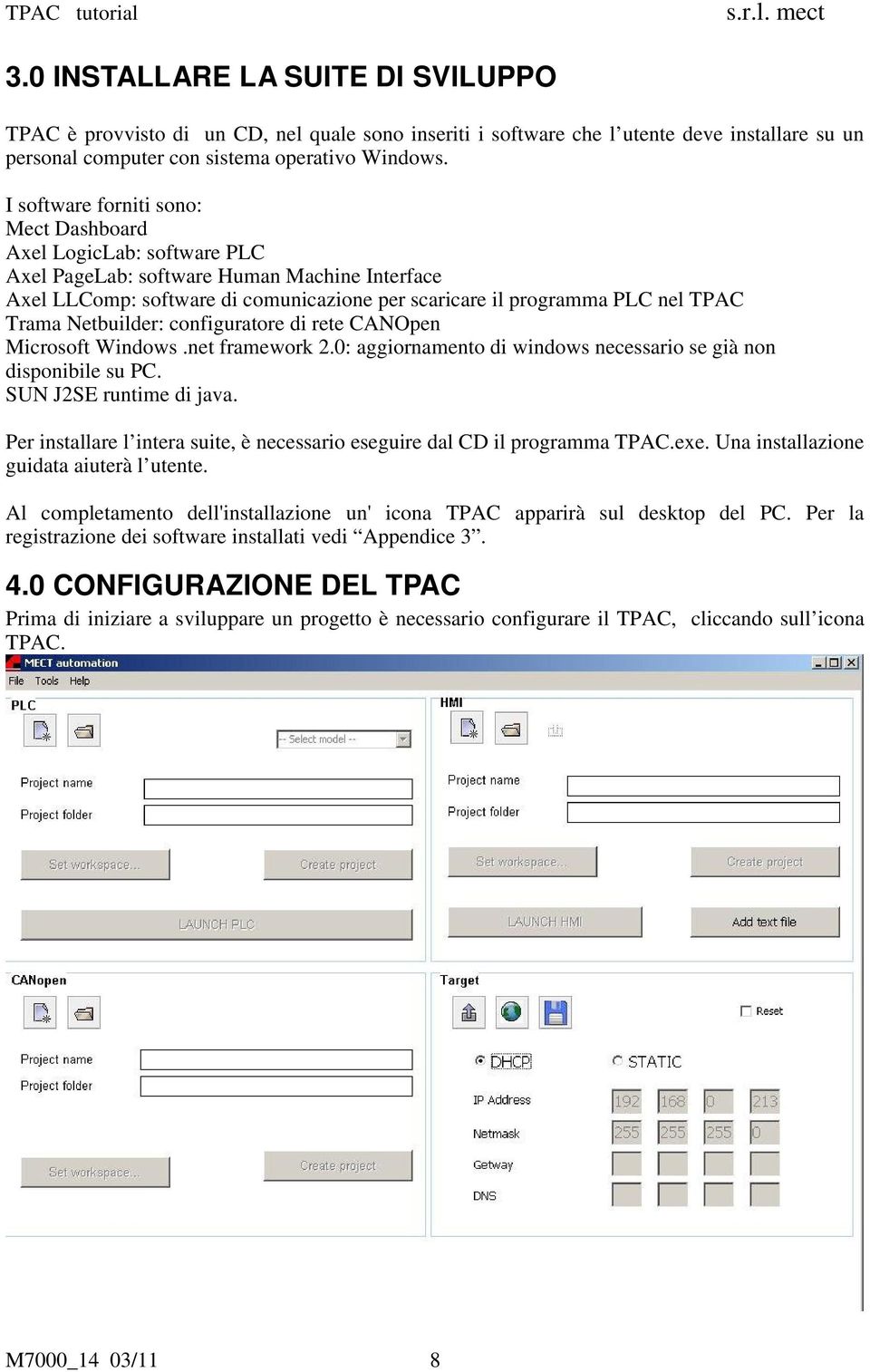 Netbuilder: configuratore di rete CANOpen Microsoft Windows.net framework 2.0: aggiornamento di windows necessario se già non disponibile su PC. SUN J2SE runtime di java.