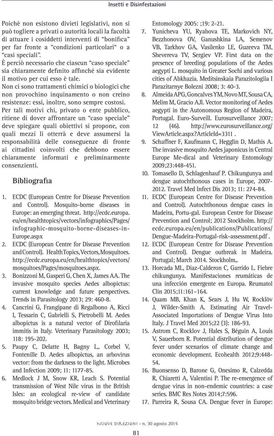 Non ci sono trattamenti chimici o biologici che non provochino inquinamento o non creino resistenze: essi, inoltre, sono sempre costosi.