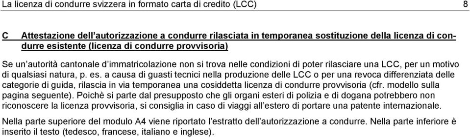 a causa di guasti tecnici nella produzione delle LCC o per una revoca differenziata delle categorie di guida, rilascia in via temporanea una cosiddetta licenza di condurre provvisoria (cfr.