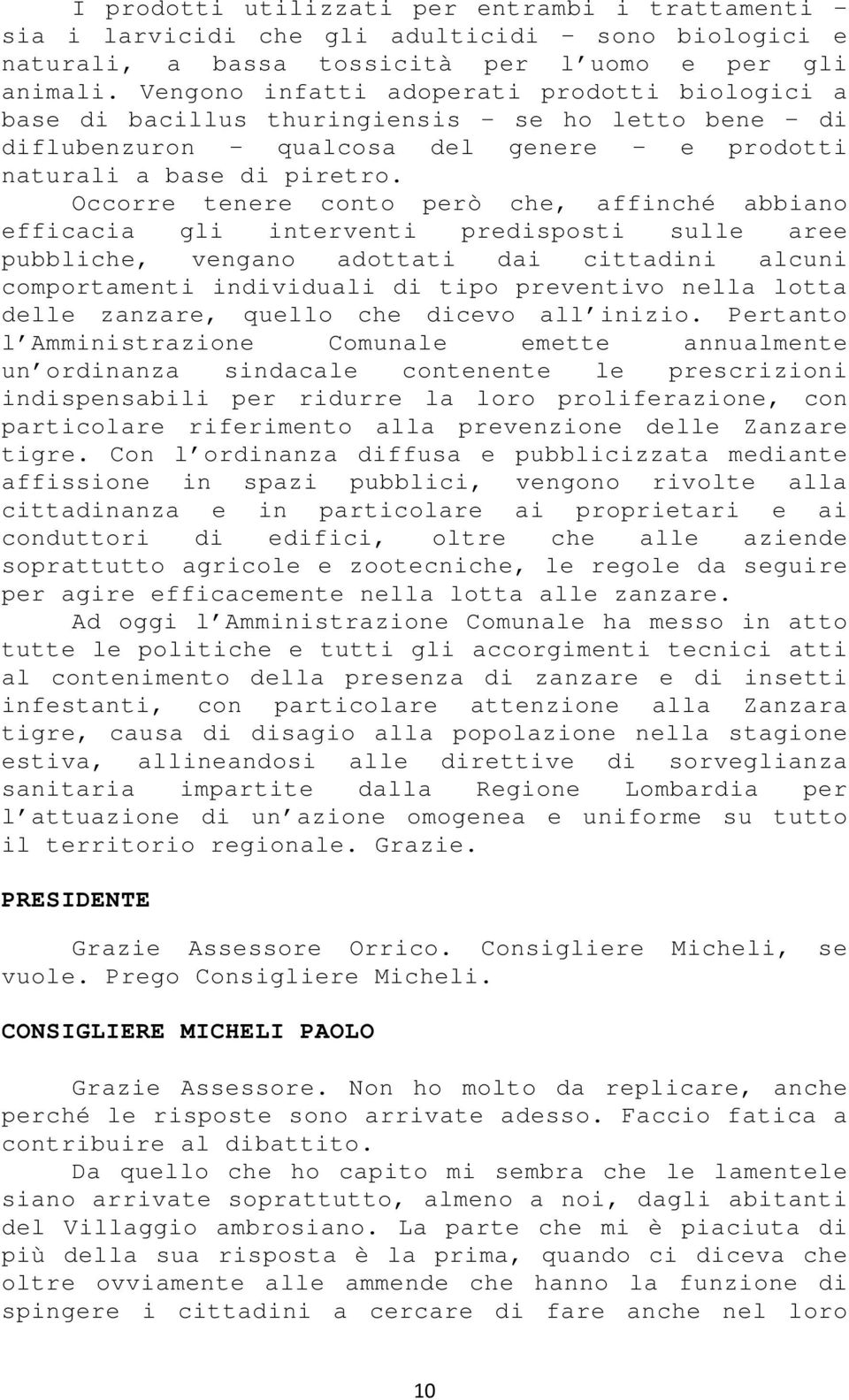 Occorre tenere conto però che, affinché abbiano efficacia gli interventi predisposti sulle aree pubbliche, vengano adottati dai cittadini alcuni comportamenti individuali di tipo preventivo nella