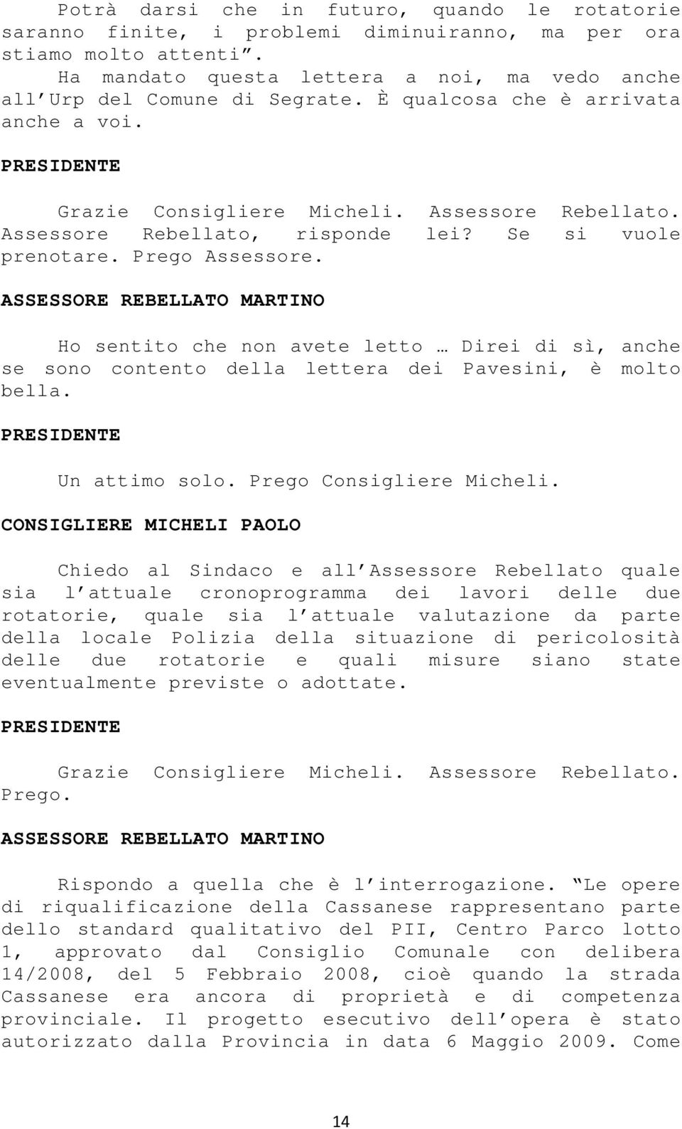 ASSESSORE REBELLATO MARTINO Ho sentito che non avete letto Direi di sì, anche se sono contento della lettera dei Pavesini, è molto bella. Un attimo solo. Prego Consigliere Micheli.