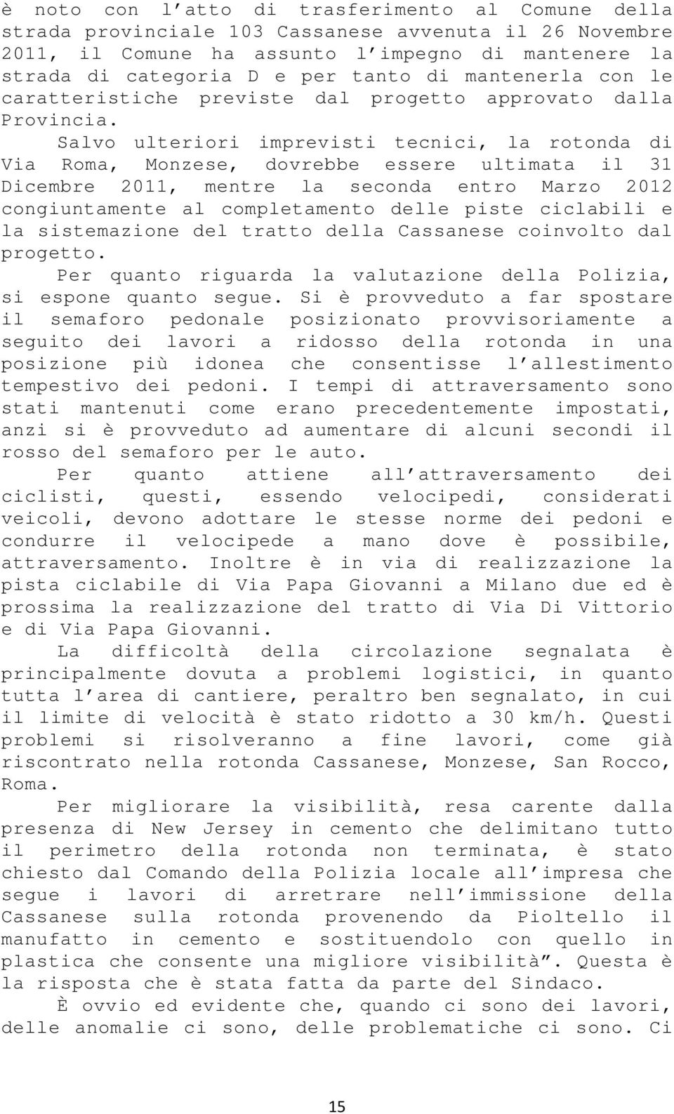 Salvo ulteriori imprevisti tecnici, la rotonda di Via Roma, Monzese, dovrebbe essere ultimata il 31 Dicembre 2011, mentre la seconda entro Marzo 2012 congiuntamente al completamento delle piste