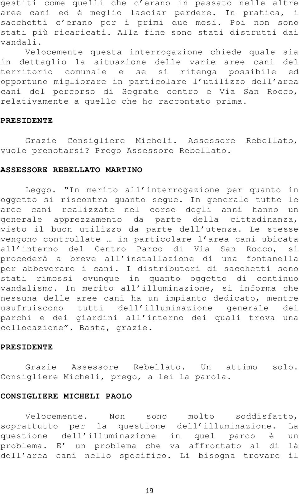 Velocemente questa interrogazione chiede quale sia in dettaglio la situazione delle varie aree cani del territorio comunale e se si ritenga possibile ed opportuno migliorare in particolare l utilizzo