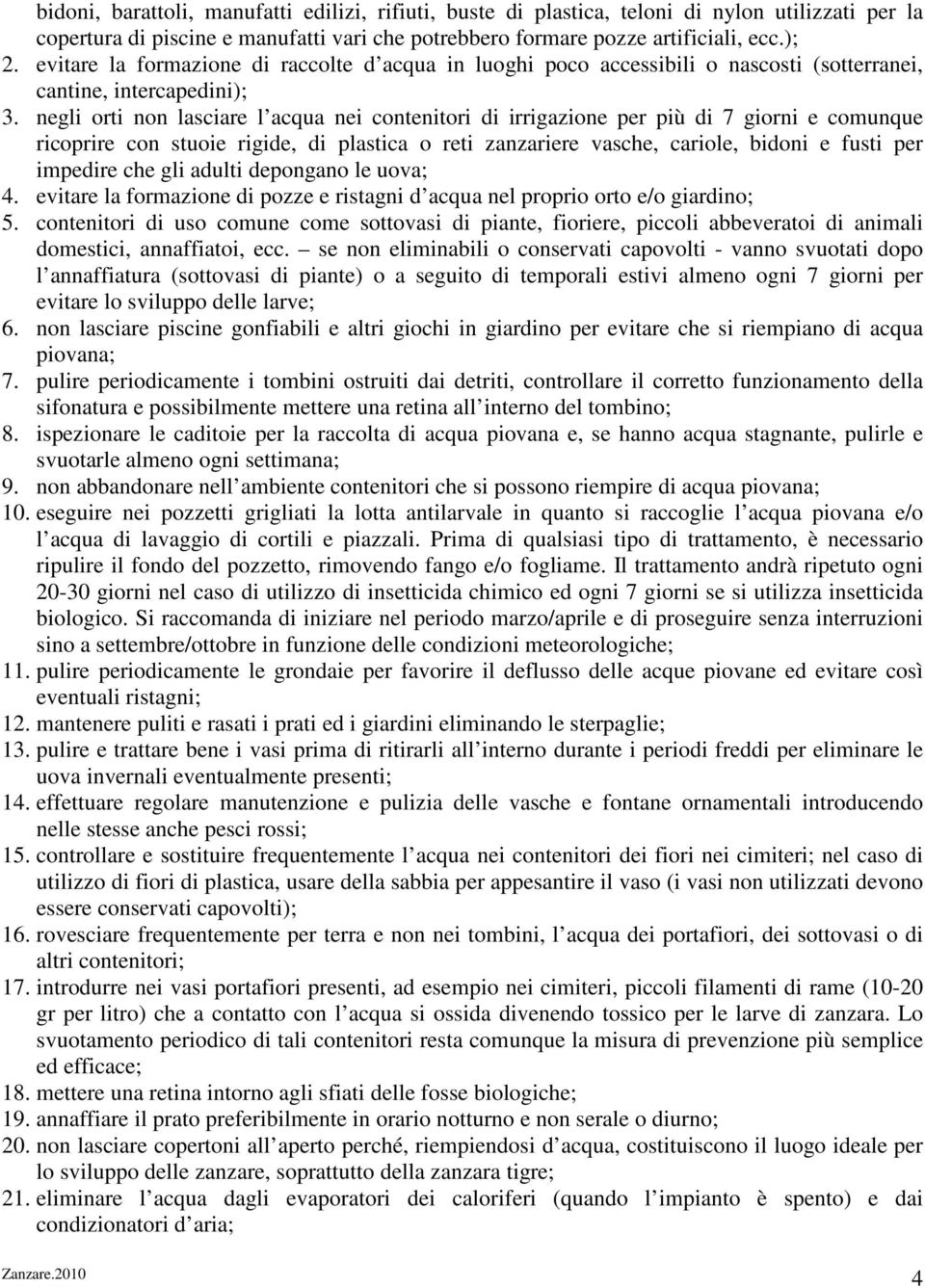 negli orti non lasciare l acqua nei contenitori di irrigazione per più di 7 giorni e comunque ricoprire con stuoie rigide, di plastica o reti zanzariere vasche, cariole, bidoni e fusti per impedire