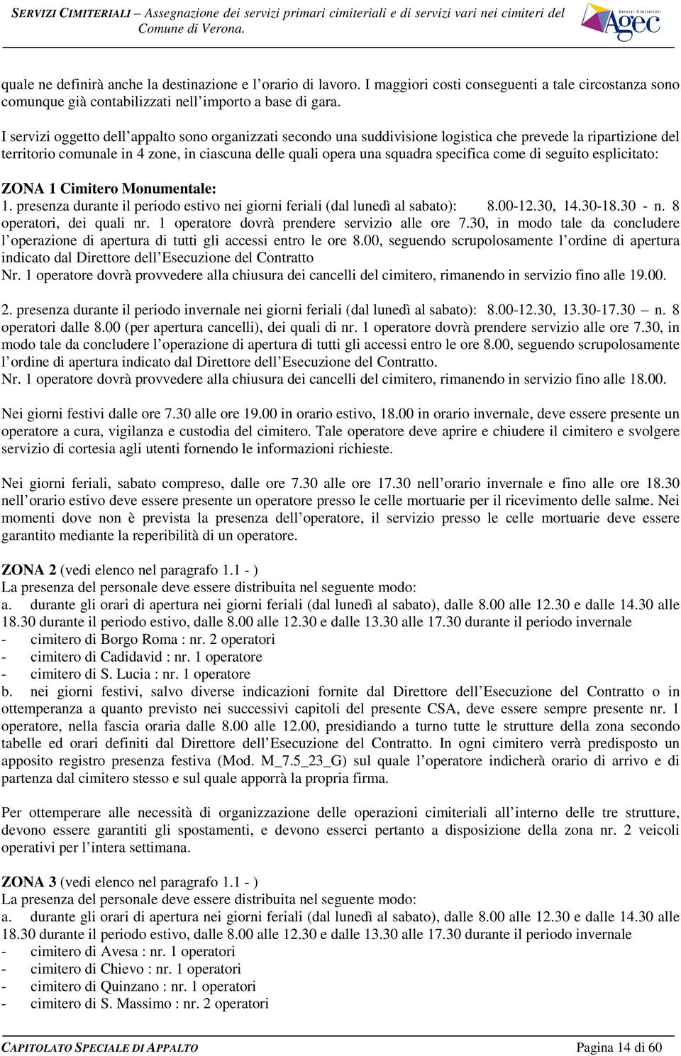 come di seguito esplicitato: ZONA 1 Cimitero Monumentale: 1. presenza durante il periodo estivo nei giorni feriali (dal lunedì al sabato): 8.00-12.30, 14.30-18.30 - n. 8 operatori, dei quali nr.