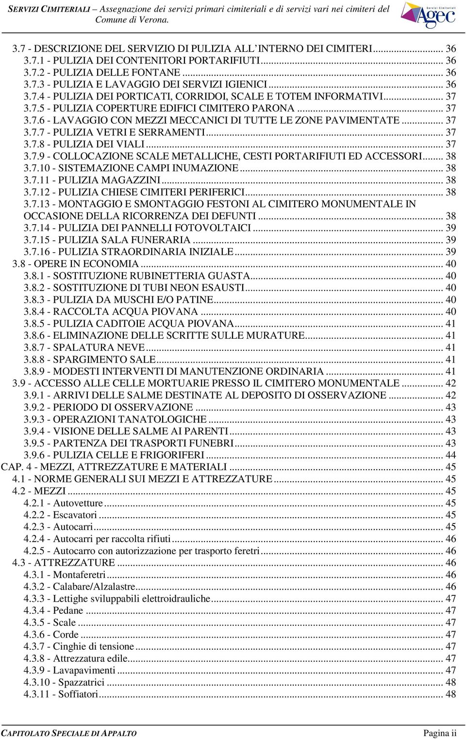 .. 37 3.7.7 - PULIZIA VETRI E SERRAMENTI... 37 3.7.8 - PULIZIA DEI VIALI... 37 3.7.9 - COLLOCAZIONE SCALE METALLICHE, CESTI PORTARIFIUTI ED ACCESSORI... 38 3.7.10 - SISTEMAZIONE CAMPI INUMAZIONE.