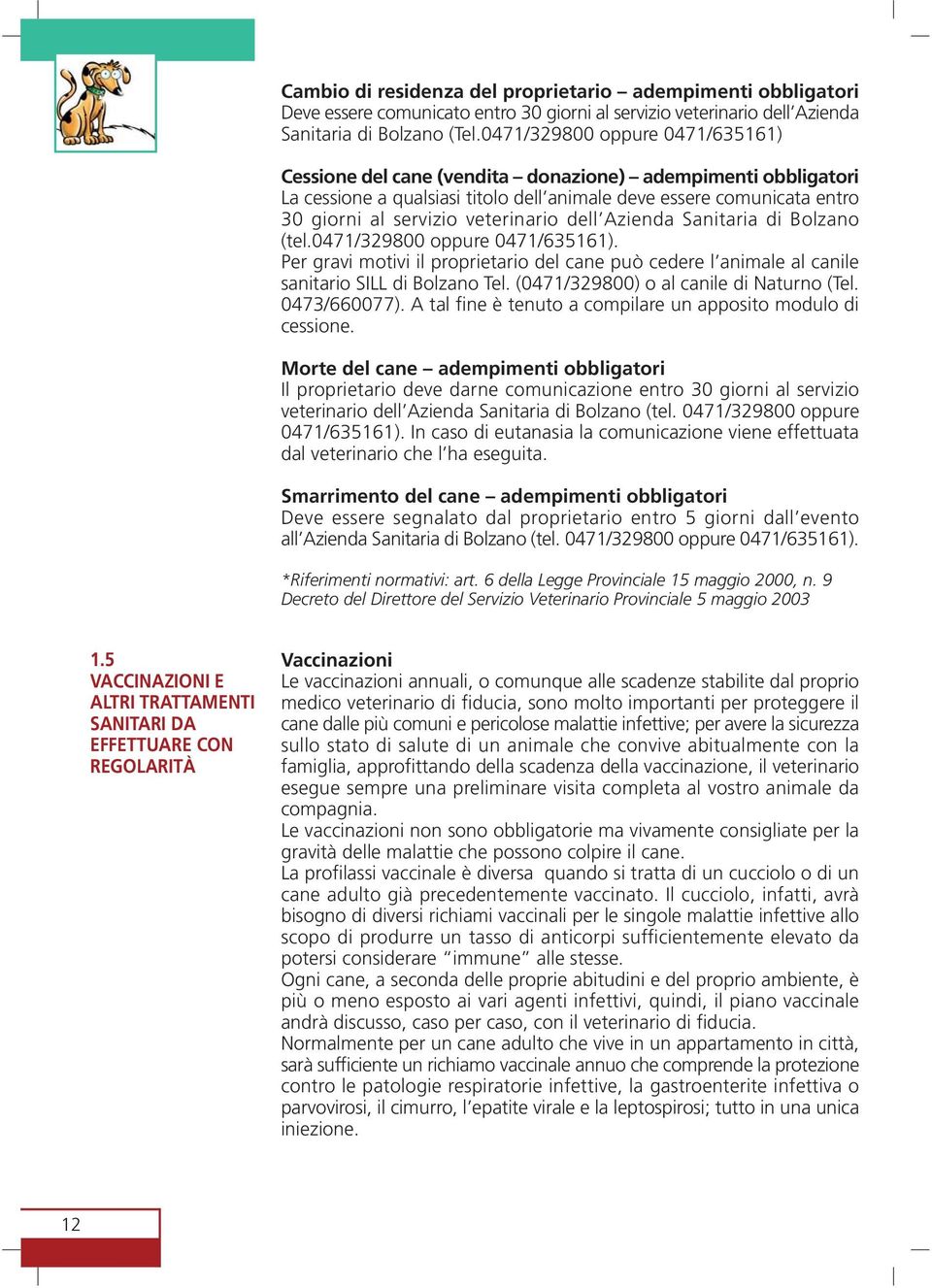 veterinario dell Azienda Sanitaria di Bolzano (tel.0471/329800 oppure 0471/635161). Per gravi motivi il proprietario del cane può cedere l animale al canile sanitario SILL di Bolzano Tel.