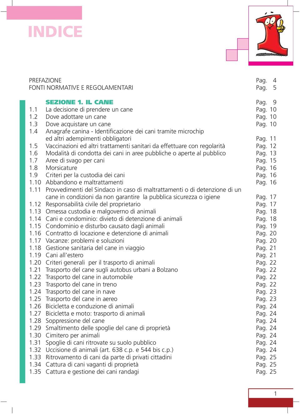 6 Modalità di condotta dei cani in aree pubbliche o aperte al pubblico 1.7 Aree di svago per cani 1.8 Morsicature 1.9 Criteri per la custodia dei cani 1.10 Abbandono e maltrattamenti 1.