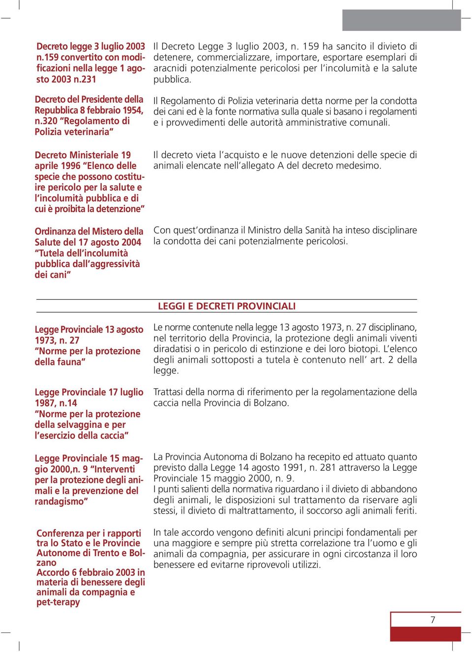 Ordinanza del Mistero della Salute del 17 agosto 2004 Tutela dell incolumità pubblica dall aggressività dei cani Il Decreto Legge 3 luglio 2003, n.