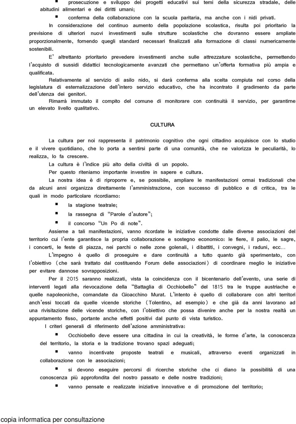 In considerazione del continuo aumento della popolazione scolastica, risulta poi prioritario la previsione di ulteriori nuovi investimenti sulle strutture scolastiche che dovranno essere ampliate