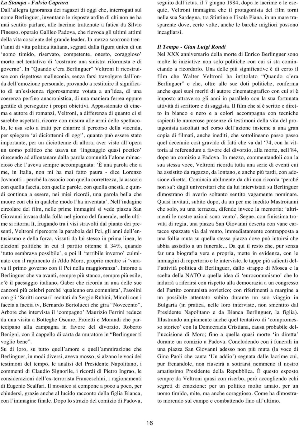 In mezzo scorrono trent anni di vita politica italiana, segnati dalla figura unica di un uomo timido, riservato, competente, onesto, coraggioso morto nel tentativo di costruire una sinistra