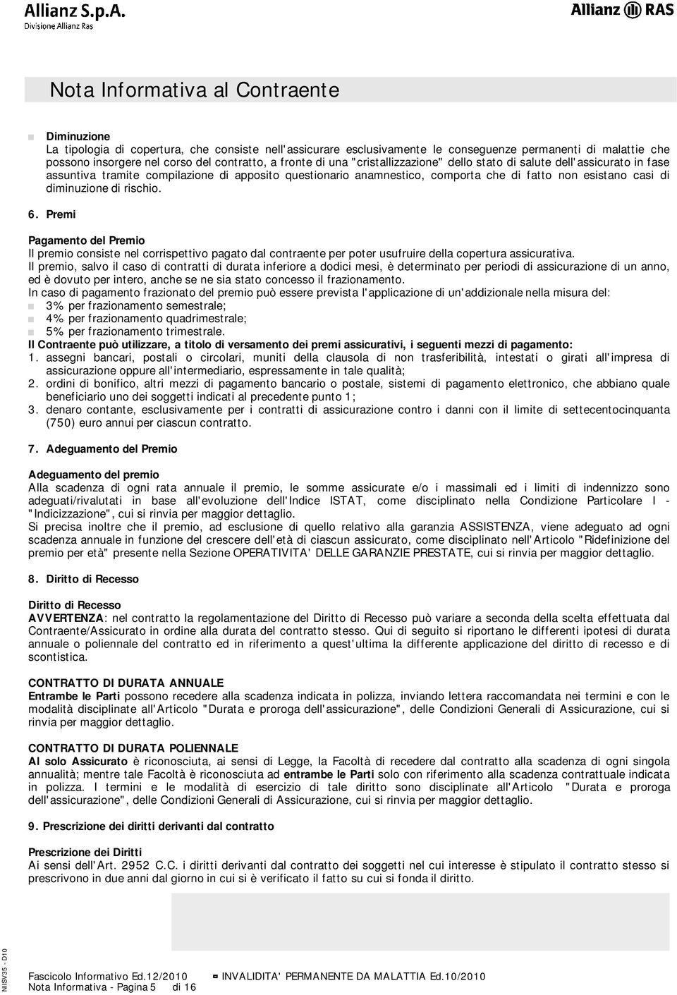 diminuzione di rischio. 6. Premi Pagamento del Premio Il premio consiste nel corrispettivo pagato dal contraente per poter usufruire della copertura assicurativa.