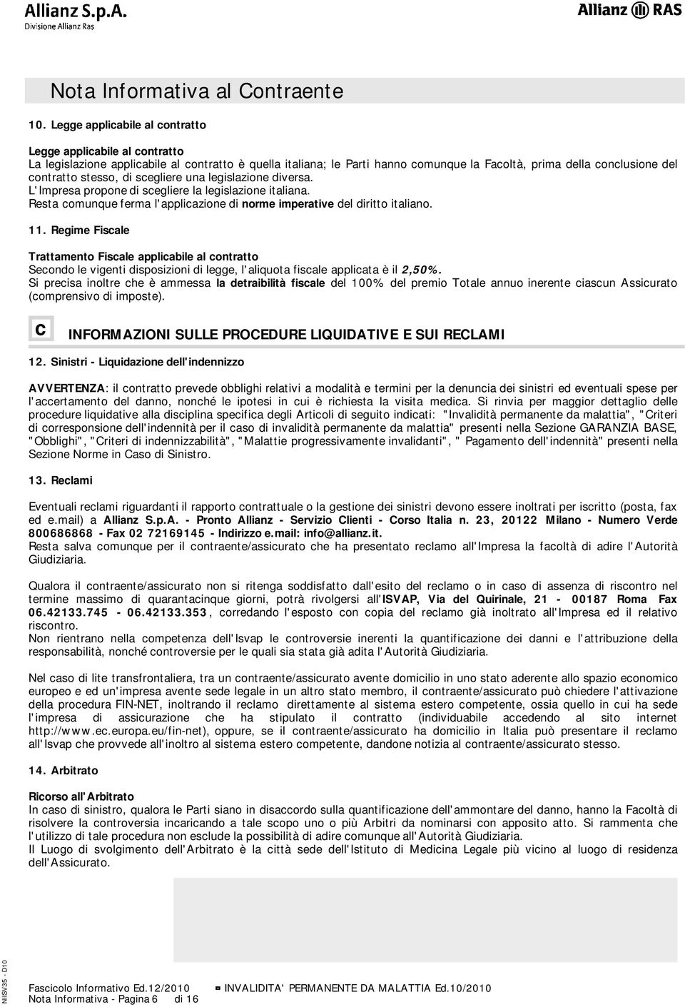 stesso, di scegliere una legislazione diversa. L'Impresa propone di scegliere la legislazione italiana. Resta comunque ferma l'applicazione di norme imperative del diritto italiano. 11.