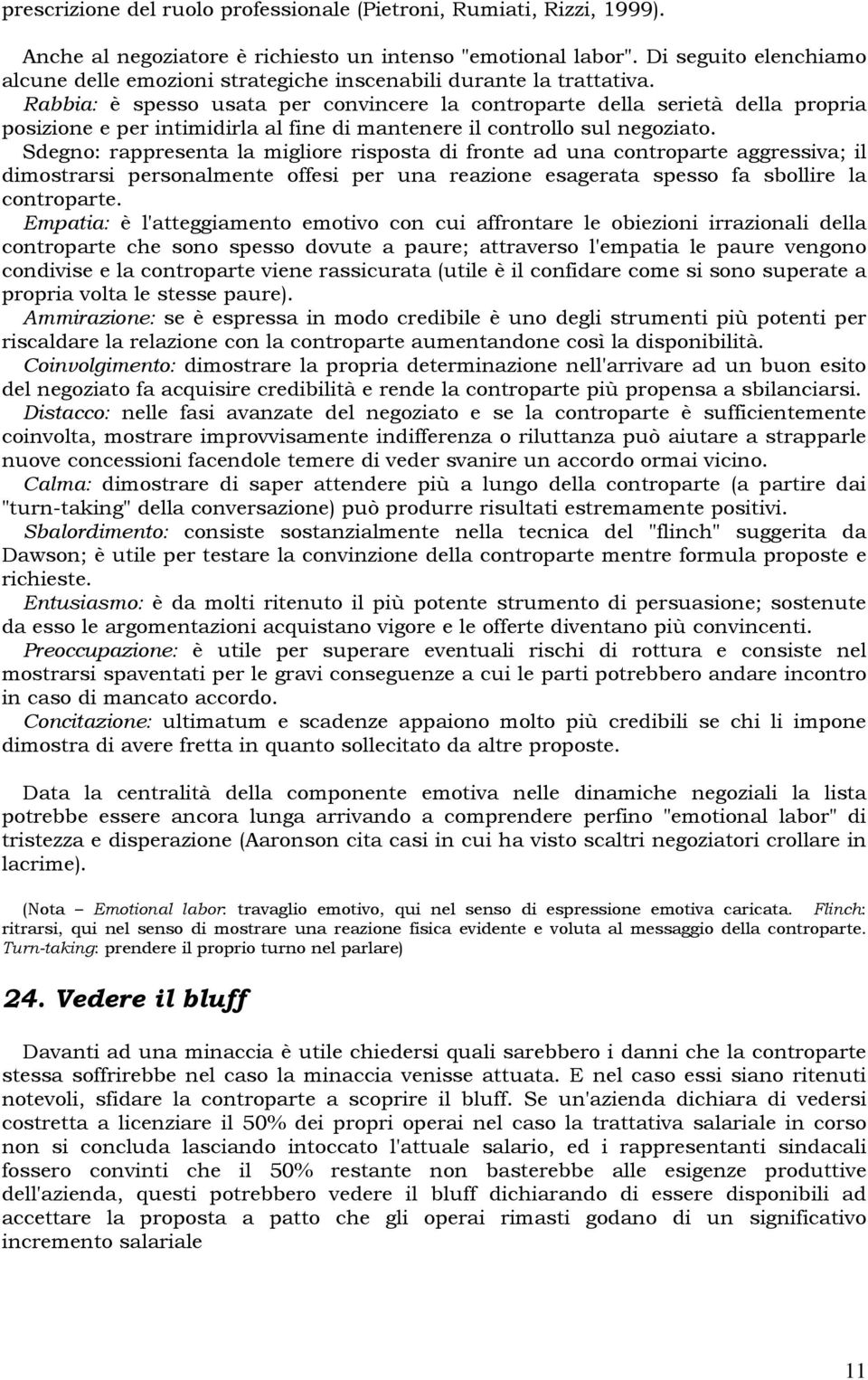 Rabbia: è spesso usata per convincere la controparte della serietà della propria posizione e per intimidirla al fine di mantenere il controllo sul negoziato.