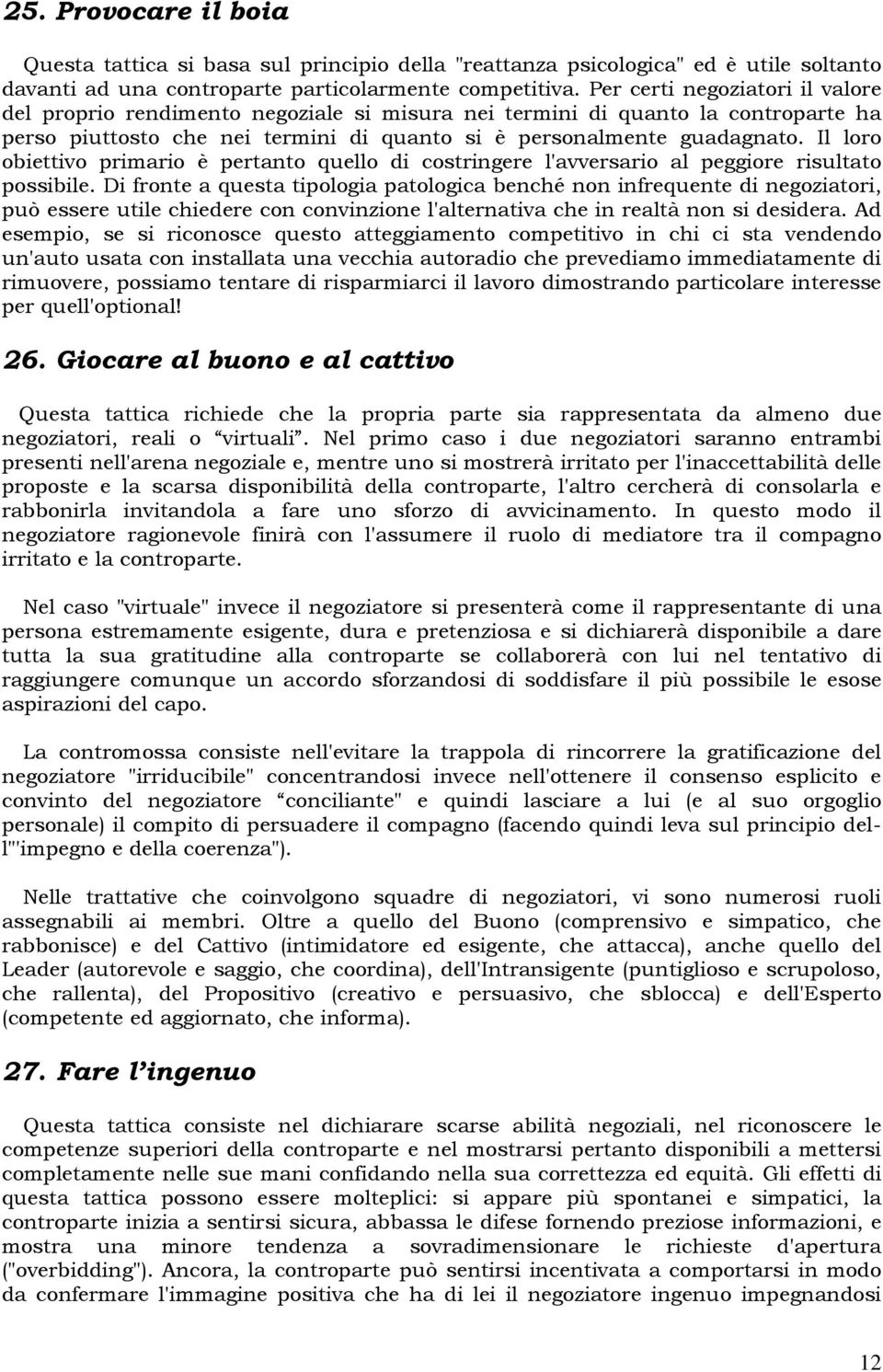 Il loro obiettivo primario è pertanto quello di costringere l'avversario al peggiore risultato possibile.