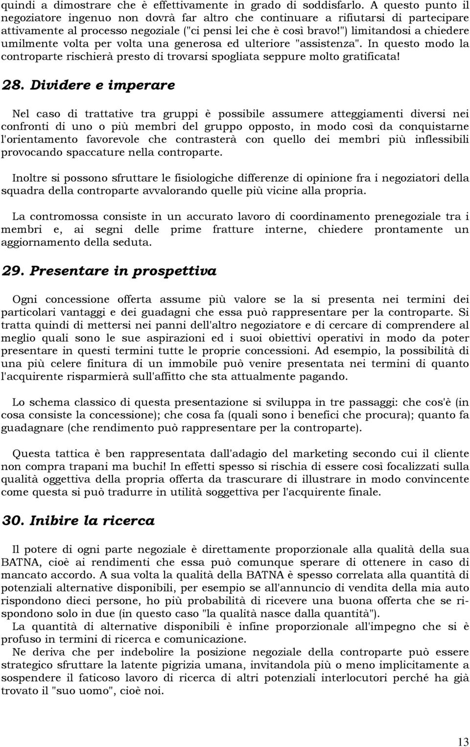 ") limitandosi a chiedere umilmente volta per volta una generosa ed ulteriore "assistenza". In questo modo la controparte rischierà presto di trovarsi spogliata seppure molto gratificata! 28.