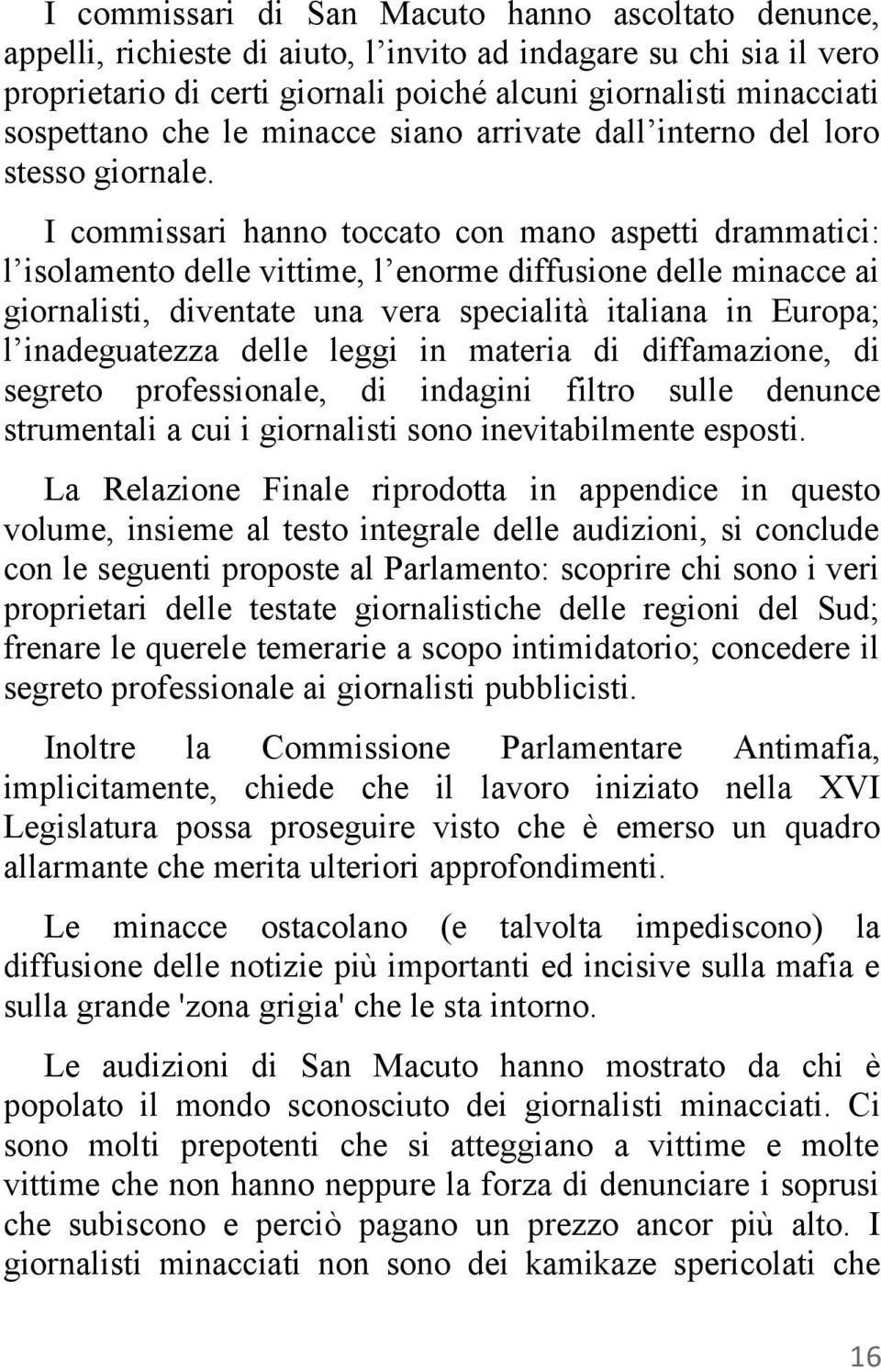 I commissari hanno toccato con mano aspetti drammatici: l isolamento delle vittime, l enorme diffusione delle minacce ai giornalisti, diventate una vera specialità italiana in Europa; l inadeguatezza