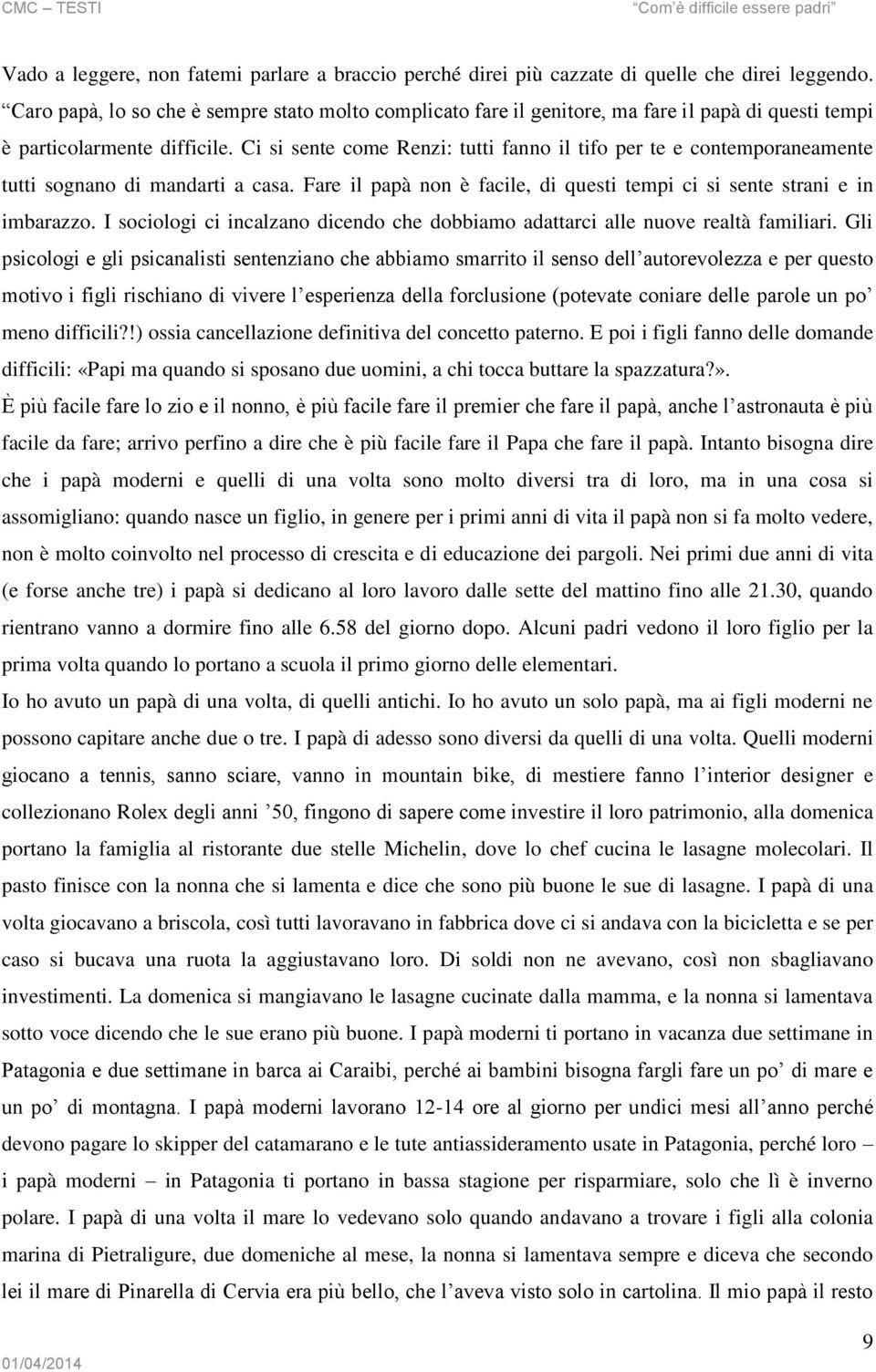 Ci si sente come Renzi: tutti fanno il tifo per te e contemporaneamente tutti sognano di mandarti a casa. Fare il papà non è facile, di questi tempi ci si sente strani e in imbarazzo.