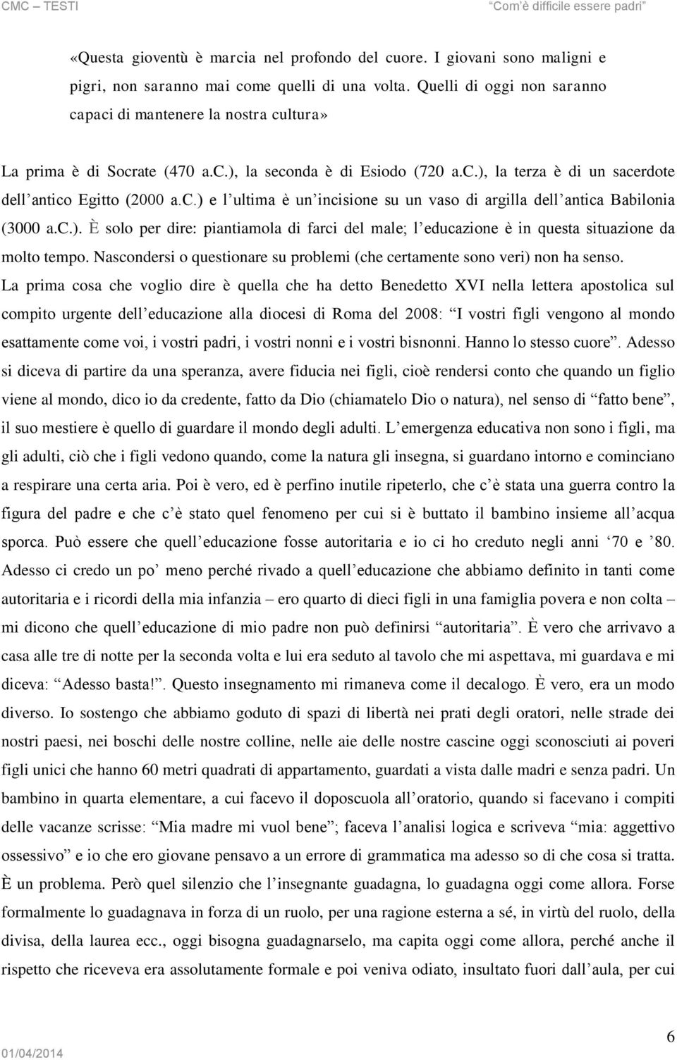 c.). È solo per dire: piantiamola di farci del male; l educazione è in questa situazione da molto tempo. Nascondersi o questionare su problemi (che certamente sono veri) non ha senso.