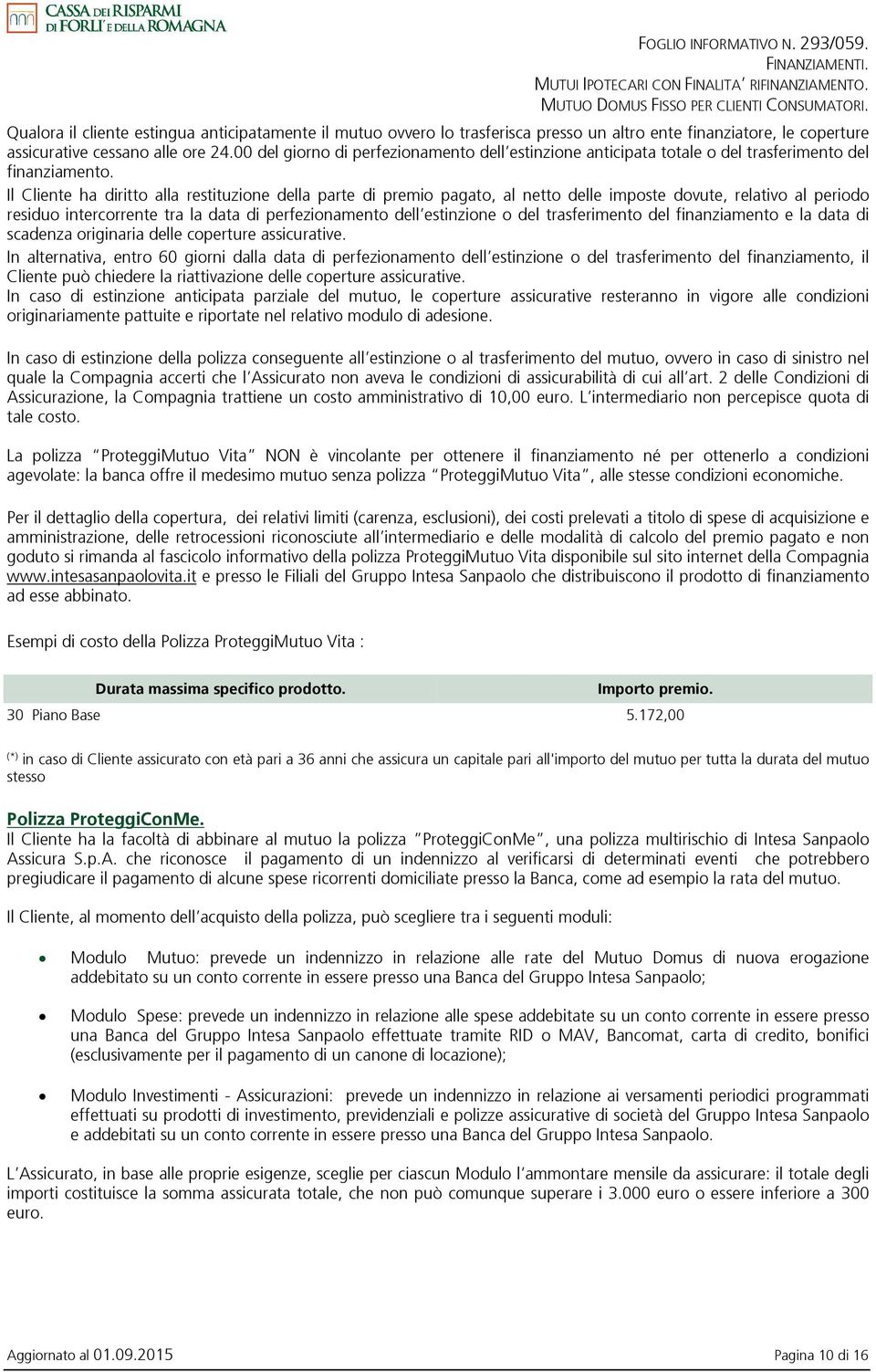 Il Cliente ha diritto alla restituzione della parte di premio pagato, al netto delle imposte dovute, relativo al periodo residuo intercorrente tra la data di perfezionamento dell estinzione o del