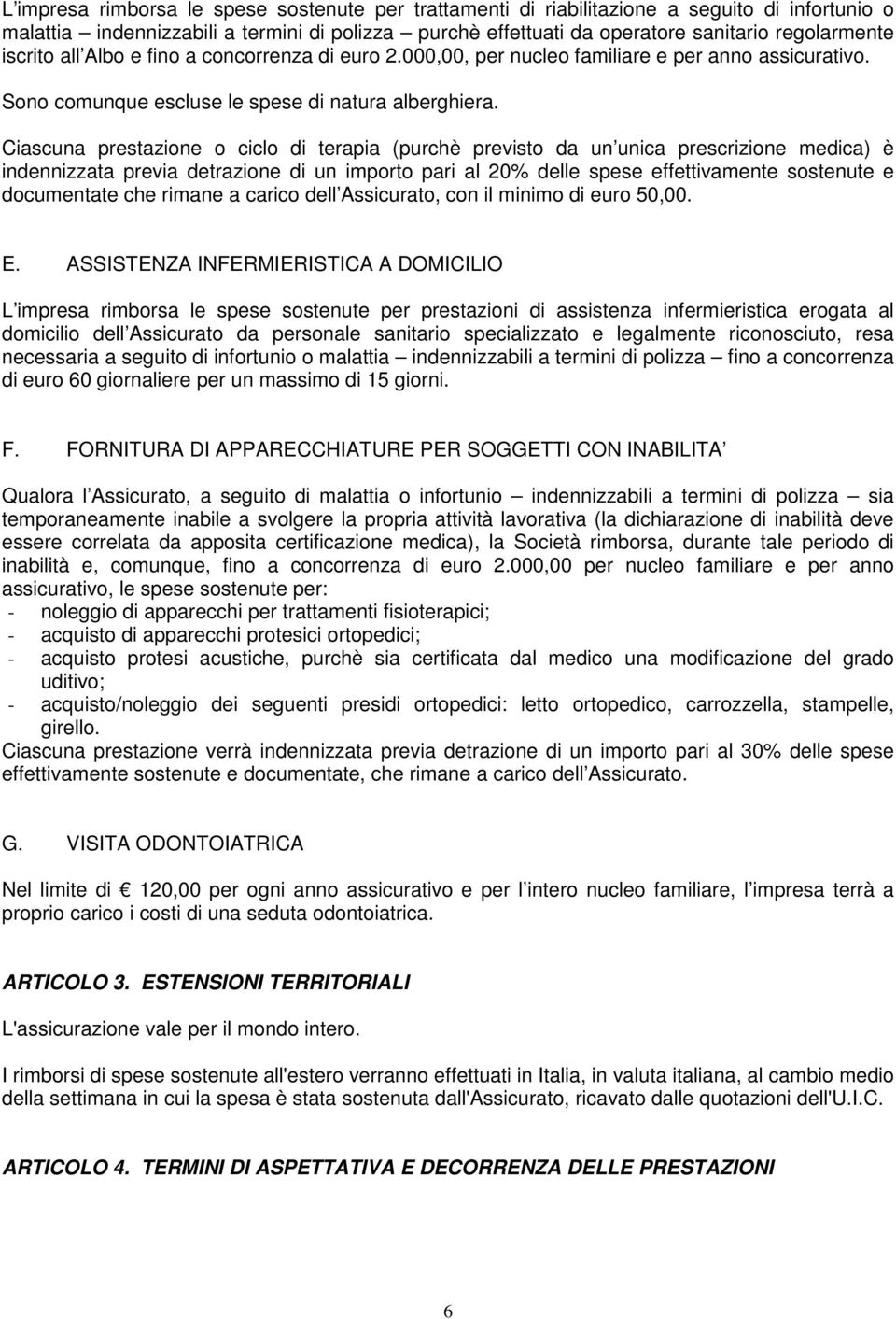 Ciascuna prestazione o ciclo di terapia (purchè previsto da un unica prescrizione medica) è indennizzata previa detrazione di un importo pari al 20% delle spese effettivamente sostenute e documentate