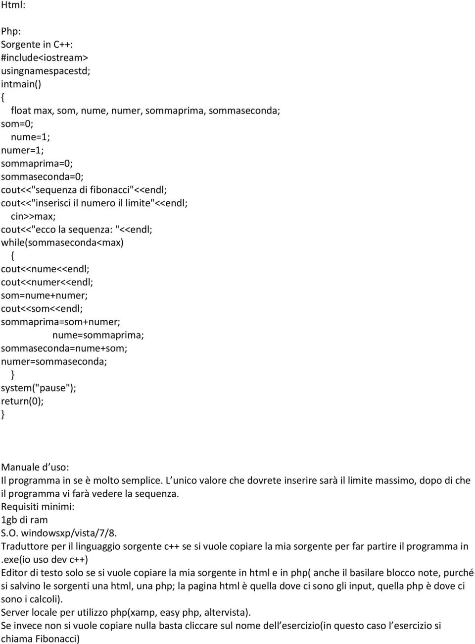 som=nume+numer; cout<<som<<endl; sommaprima=som+numer; nume=sommaprima; sommaseconda=nume+som; numer=sommaseconda; system("pause"); return(0); Manuale d uso: Il programma in se è molto semplice.