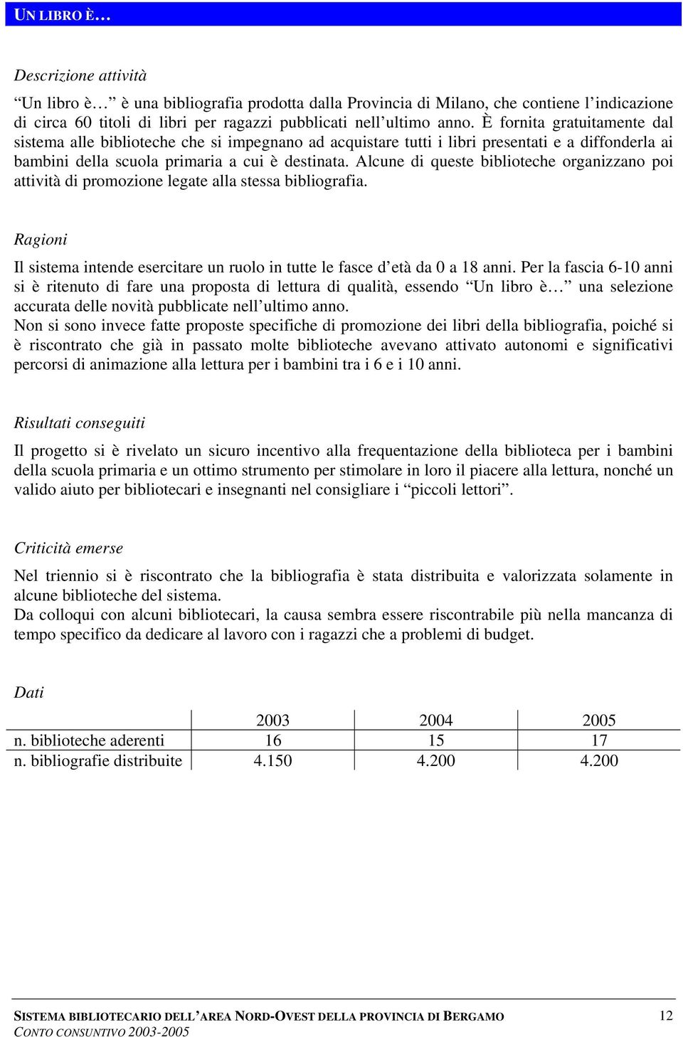 Alcune di queste biblioteche organizzano poi attività di promozione legate alla stessa bibliografia. Il sistema intende esercitare un ruolo in tutte le fasce d età da 0 a 18 anni.