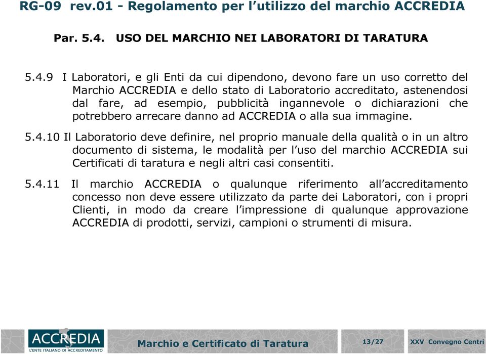 9 I Laboratori, e gli Enti da cui dipendono, devono fare un uso corretto del Marchio ACCREDIA e dello stato di Laboratorio accreditato, astenendosi dal fare, ad esempio, pubblicità ingannevole o