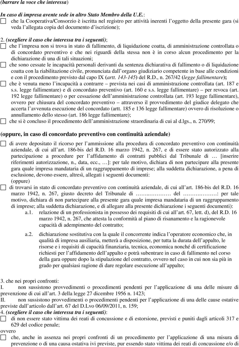 (scegliere il caso che interessa tra i seguenti); che l impresa non si trova in stato di fallimento, di liquidazione coatta, di amministrazione controllata o di concordato preventivo e che nei