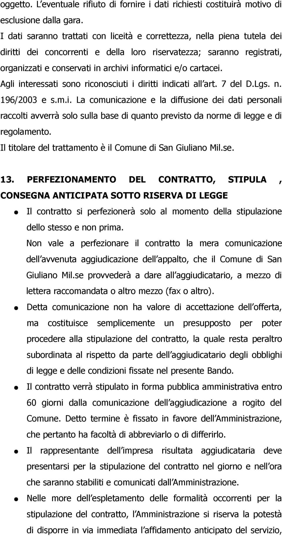 cartacei. Agli interessati sono riconosciuti i diritti indicati all art. 7 del D.Lgs. n. 196/2003 e s.m.i. La comunicazione e la diffusione dei dati personali raccolti avverrà solo sulla base di quanto previsto da norme di legge e di regolamento.