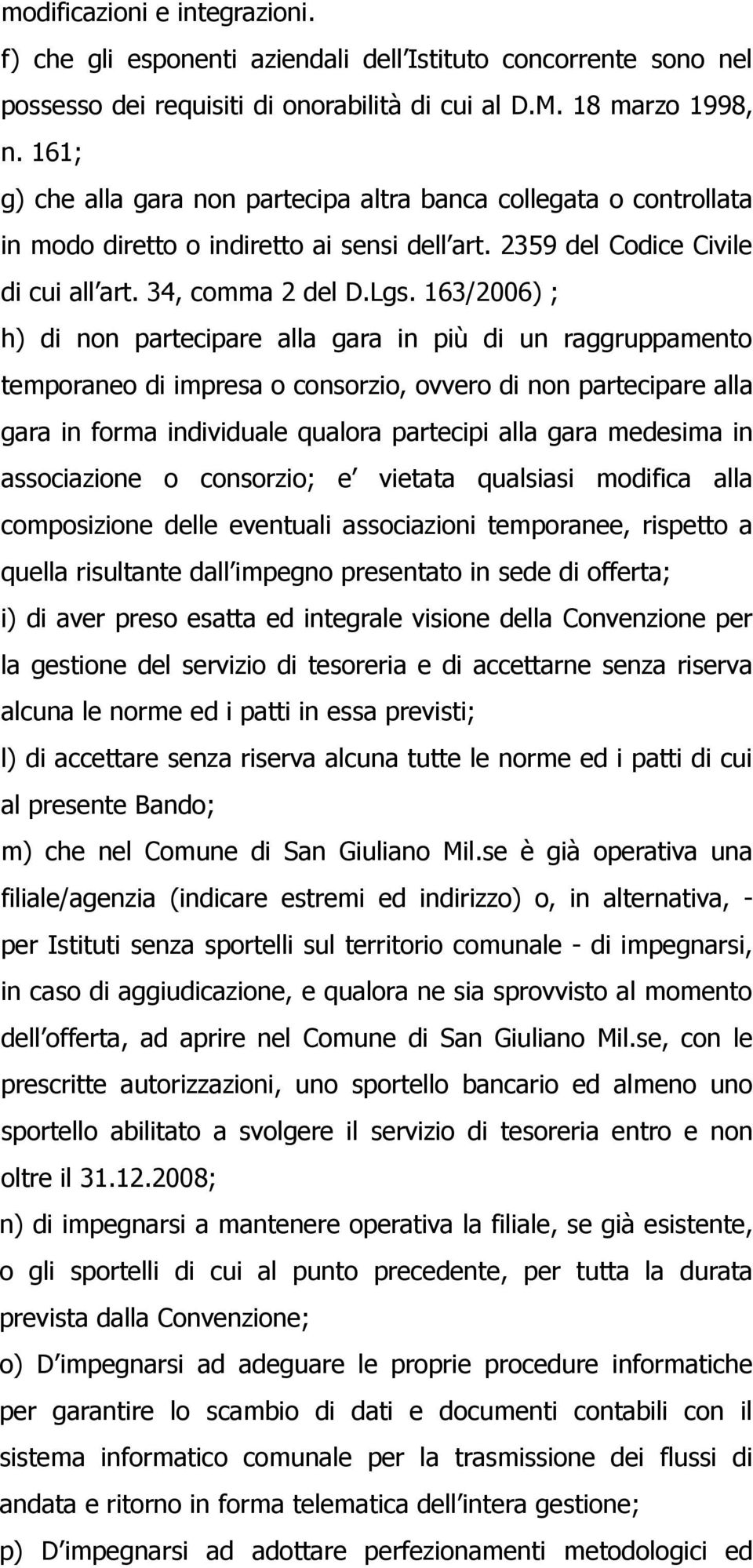 163/2006) ; h) di non partecipare alla gara in più di un raggruppamento temporaneo di impresa o consorzio, ovvero di non partecipare alla gara in forma individuale qualora partecipi alla gara