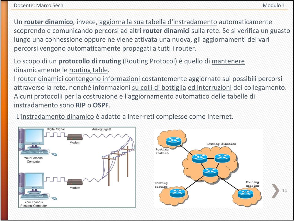 Lo scopo di un protocollo di routing (Routing Protocol) è quello di mantenere dinamicamente le routing table.