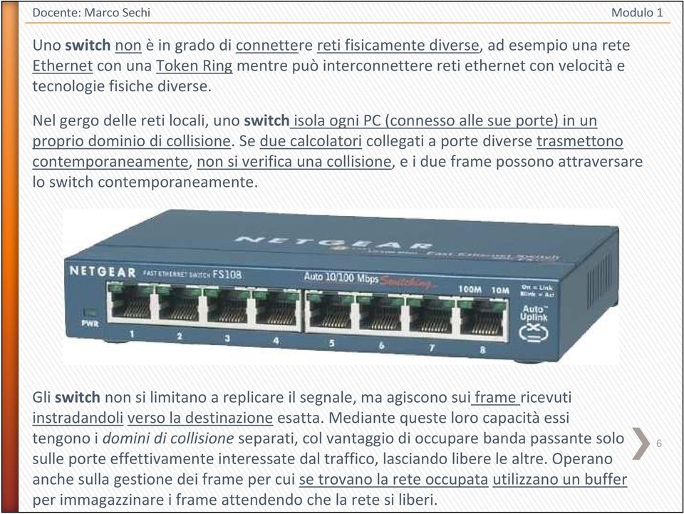 Se due calcolatori collegati a porte diverse trasmettono contemporaneamente, non si verifica una collisione, e i due frame possono attraversare lo switch contemporaneamente.