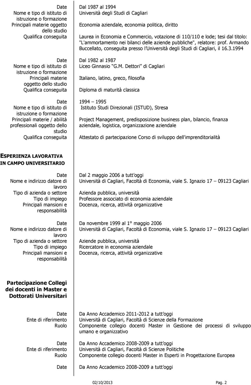 Armando Buccellato, conseguita presso l Università degli Studi di Cagliari, il 16.3.1994 Dal 1982 al 1987 Nome e tipo di istituto di Liceo Ginnasio G.M.