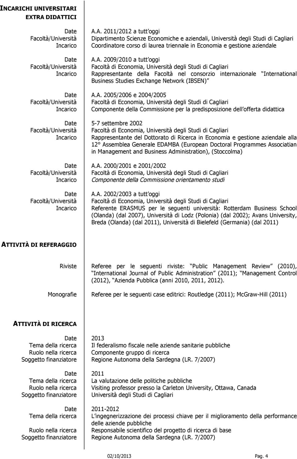 2005/2006 e 2004/2005 Facoltà/Università Facoltà di Economia, Università degli Studi di Cagliari Incarico Componente della Commissione per la predisposizione dell offerta didattica 5-7 settembre 2002