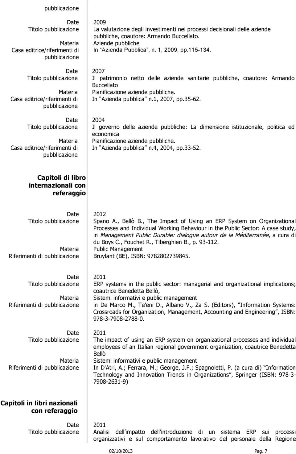 2007 Titolo Il patrimonio netto delle aziende sanitarie pubbliche, coautore: Armando Buccellato Materia Pianificazione aziende pubbliche. Casa editrice/riferimenti di In Azienda pubblica n.