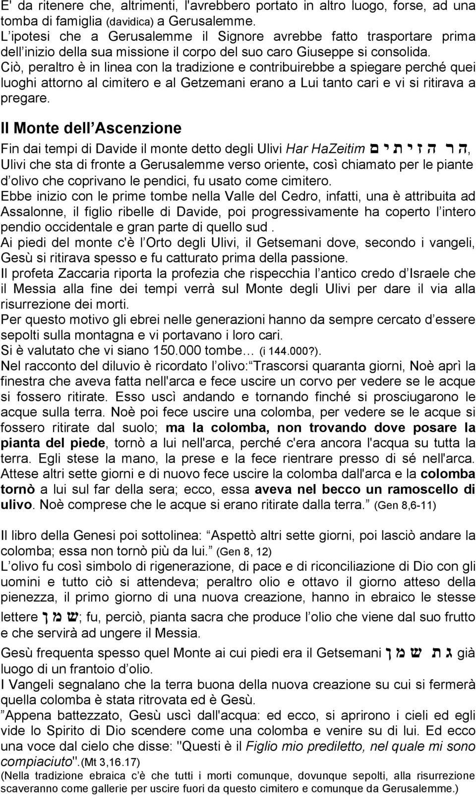 Ciò, peraltro è in linea con la tradizione e contribuirebbe a spiegare perché quei luoghi attorno al cimitero e al Getzemani erano a Lui tanto cari e vi si ritirava a pregare.