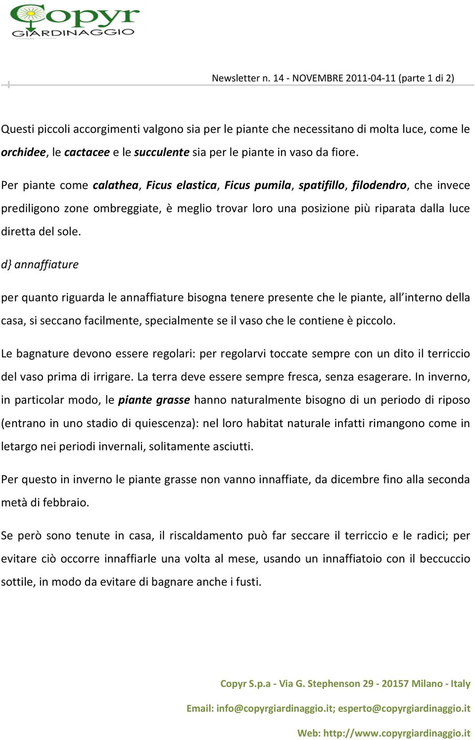 d} annaffiature per quanto riguarda le annaffiature bisogna tenere presente che le piante, all interno della casa, si seccano facilmente, specialmente se il vaso che le contiene è piccolo.